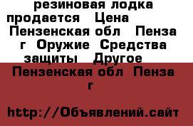 резиновая лодка продается › Цена ­ 4 500 - Пензенская обл., Пенза г. Оружие. Средства защиты » Другое   . Пензенская обл.,Пенза г.